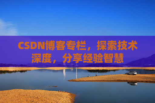 CSDN博客专栏,探索技术深度,分享经验智慧 CSDN博客专栏,探索技术深度,分享经验智慧